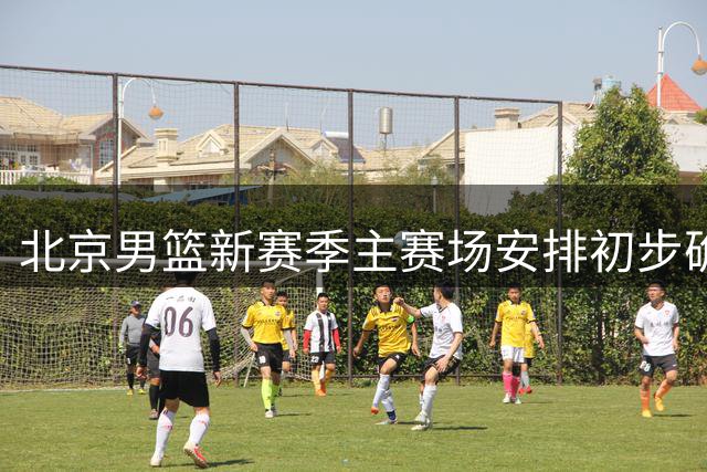 北京男篮新赛季主赛场安排初步确定 常规赛移师首钢