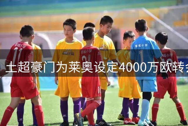 土超豪门为莱奥设定4000万欧转会费上限