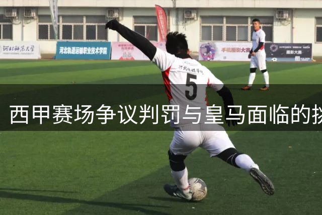 西甲赛场争议判罚与皇马面临的挑战